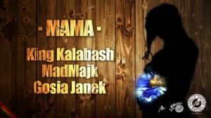 “Mama†- King Kalabash, MadMajk, Gosia Janek “Mama†- King Kalabash, MadMajk, Gosia Janek